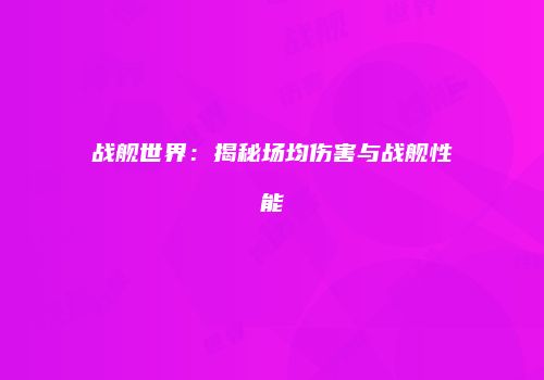 战舰世界：揭秘场均伤害与战舰性能