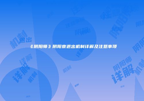 《阴阳师》阴阳寮退出机制详解及注意事项