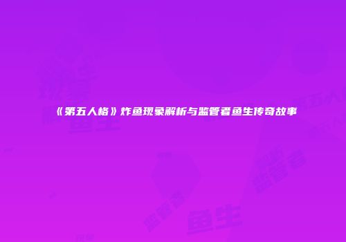 《第五人格》炸鱼现象解析与监管者鱼生传奇故事