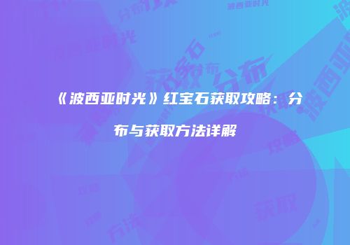 《波西亚时光》红宝石获取攻略：分布与获取方法详解