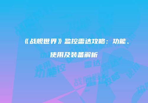 《战舰世界》监控雷达攻略：功能、使用及装备解析