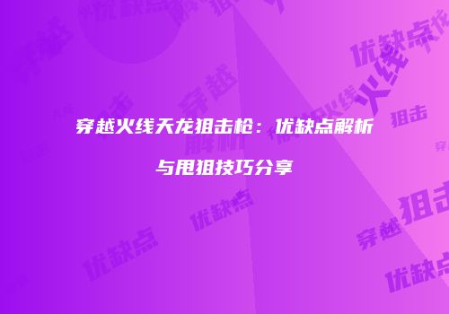 穿越火线天龙狙击枪：优缺点解析与甩狙技巧分享