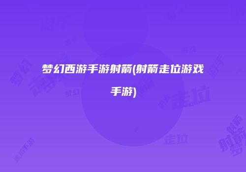 梦幻西游手游射箭(射箭走位游戏手游)
