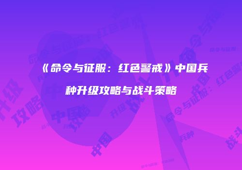 《命令与征服：红色警戒》中国兵种升级攻略与战斗策略