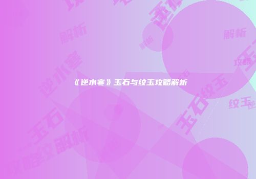 《逆水寒》玉石与纹玉攻略解析