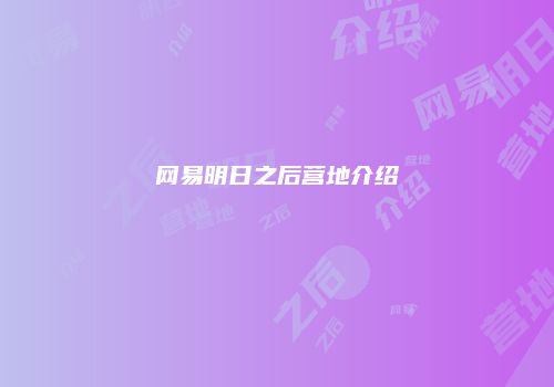 网易明日之后营地介绍