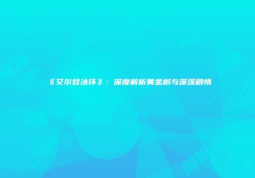 《艾尔登法环》：深度解析黄金树与深邃剧情