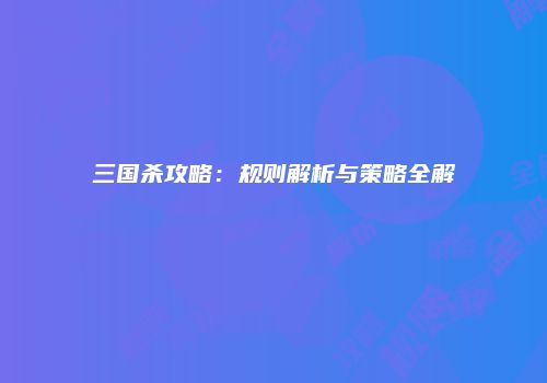 三国杀攻略：规则解析与策略全解