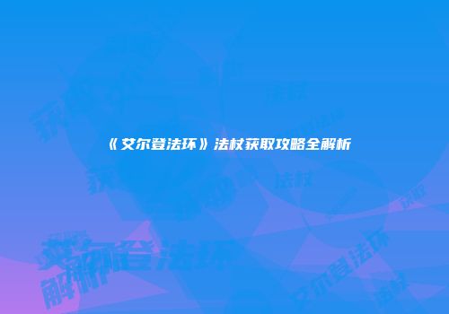 《艾尔登法环》法杖获取攻略全解析