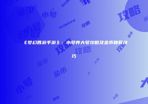 《梦幻西游手游》：小号养大号攻略及金币赚取技巧