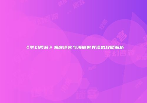 《梦幻西游》海底迷宫与海底世界资格攻略解析