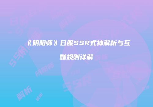 《阴阳师》日服SSR式神解析与互赠规则详解