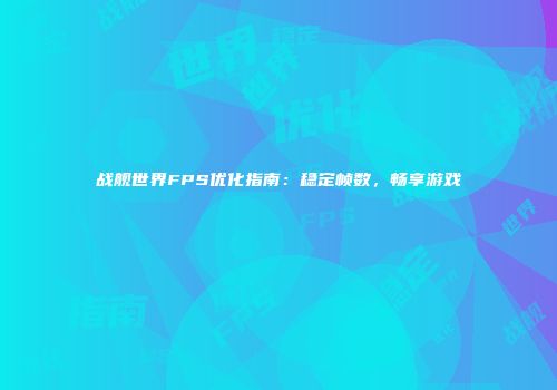 战舰世界FPS优化指南：稳定帧数，畅享游戏