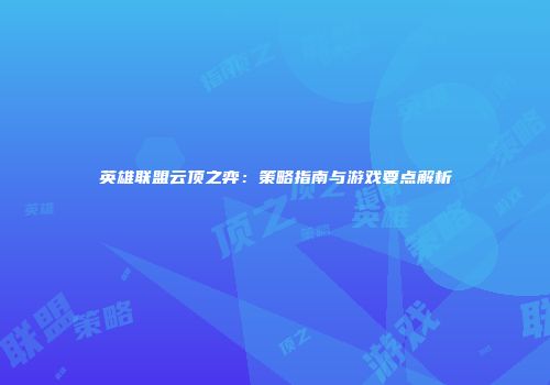 英雄联盟云顶之弈：策略指南与游戏要点解析