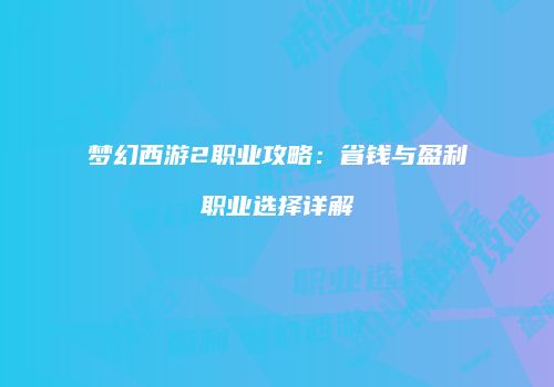 梦幻西游2职业攻略：省钱与盈利职业选择详解
