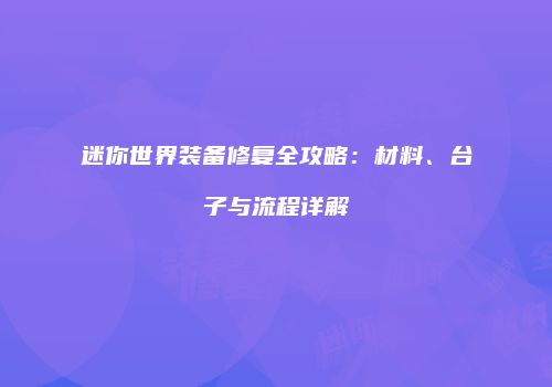 迷你世界装备修复全攻略：材料、台子与流程详解