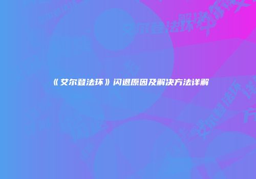 《艾尔登法环》闪退原因及解决方法详解