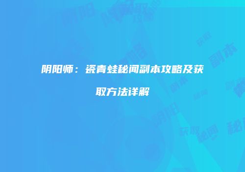 阴阳师：瓷青蛙秘闻副本攻略及获取方法详解