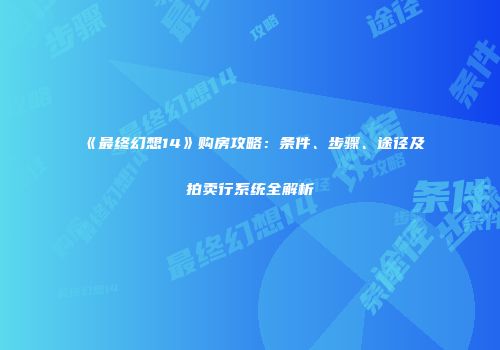 《最终幻想14》购房攻略：条件、步骤、途径及拍卖行系统全解析