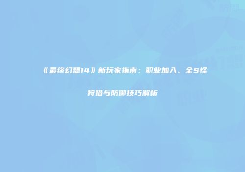 《最终幻想14》新玩家指南：职业加入、全S怪狩猎与防御技巧解析