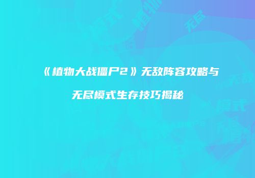 《植物大战僵尸2》无敌阵容攻略与无尽模式生存技巧揭秘