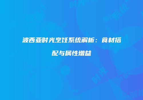 波西亚时光烹饪系统解析：食材搭配与属性增益