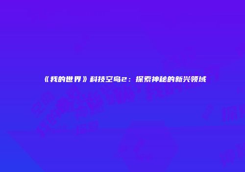 《我的世界》科技空岛2：探索神秘的新兴领域