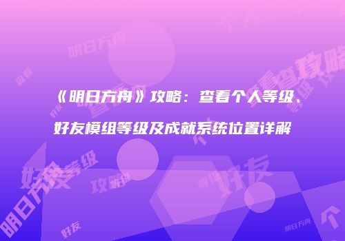 《明日方舟》攻略：查看个人等级、好友模组等级及成就系统位置详解