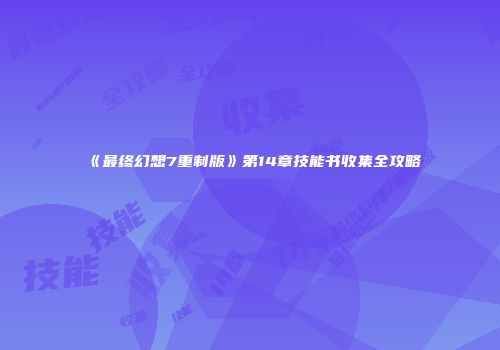 《最终幻想7重制版》第14章技能书收集全攻略