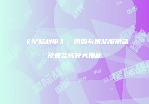 《星际战甲》：国服与国际服角色及装备称呼大揭秘
