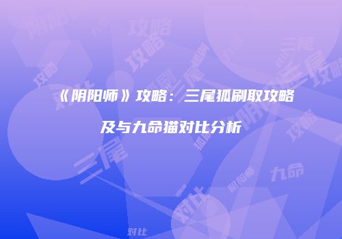 《阴阳师》攻略：三尾狐刷取攻略及与九命猫对比分析