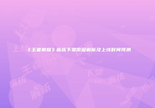 《王者荣耀》庞统下架原因解析及上线时间预测