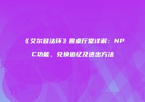 《艾尔登法环》圆桌厅堂详解：NPC功能、兑换追忆及进出方法