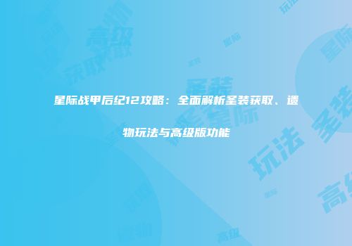 星际战甲后纪12攻略：全面解析圣装获取、遗物玩法与高级版功能
