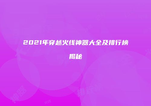 2021年穿越火线神器大全及排行榜揭秘