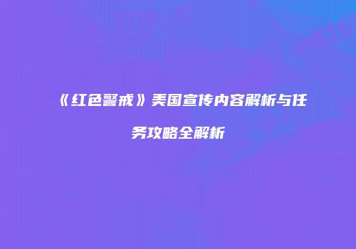 《红色警戒》美国宣传内容解析与任务攻略全解析