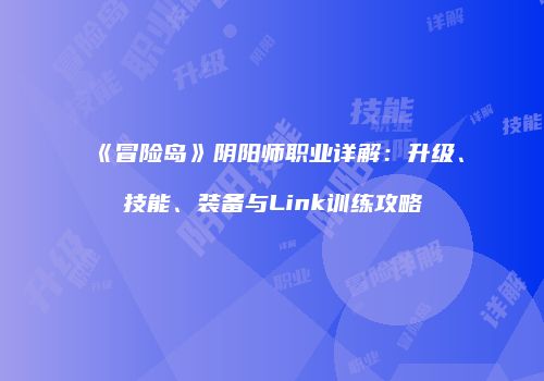 《冒险岛》阴阳师职业详解：升级、技能、装备与Link训练攻略