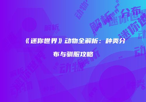 《迷你世界》动物全解析：种类分布与驯服攻略
