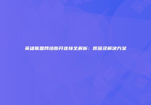 英雄联盟网络断开连接全解析：原因及解决方案