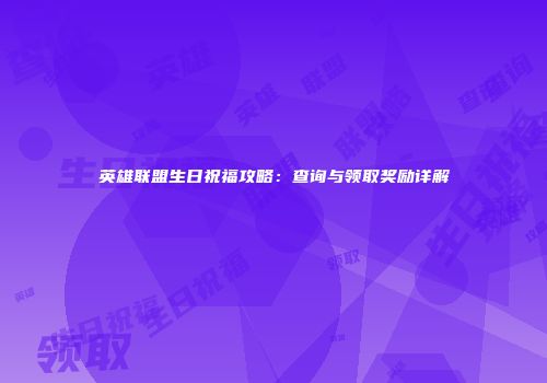 英雄联盟生日祝福攻略：查询与领取奖励详解
