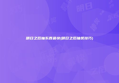 明日之后抽东西最快(明日之后抽奖技巧)