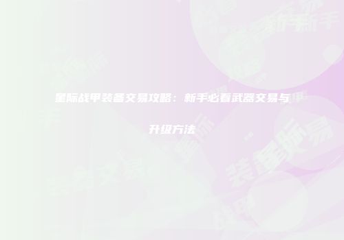 星际战甲装备交易攻略：新手必看武器交易与升级方法
