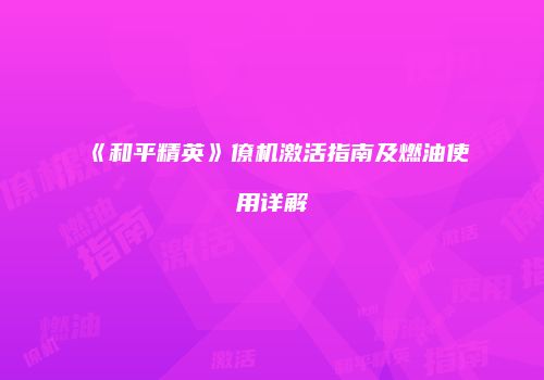 《和平精英》僚机激活指南及燃油使用详解