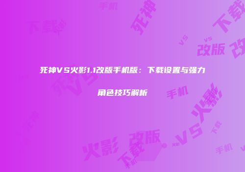 死神VS火影1.1改版手机版：下载设置与强力角色技巧解析