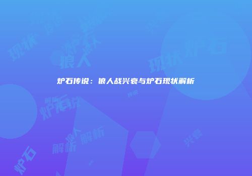 炉石传说：狼人战兴衰与炉石现状解析