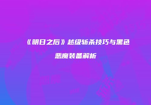 《明日之后》越级斩杀技巧与黑色恶魔装备解析