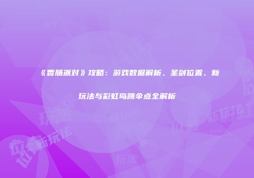 《香肠派对》攻略：游戏数据解析、圣剑位置、新玩法与彩虹岛跳伞点全解析