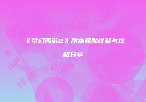 《梦幻西游2》副本奖励详解与攻略分享