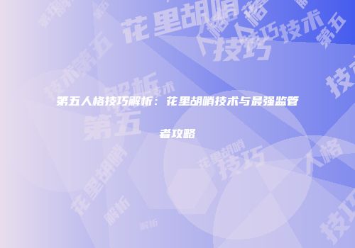 第五人格技巧解析：花里胡哨技术与最强监管者攻略