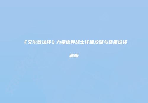 《艾尔登法环》力量信仰战士详细攻略与装备选择解析